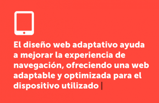 El diseño web adaptativo ayuda a mejorar la experiencia de navegación, ofreciendo una web adaptable y optimizada para el dispositivo utilizado |